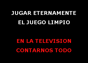 JUGAR ETERNAMENTE
EL JUEGO LIMPIO

EN LA TELEVISION
CONTARNOS TODO