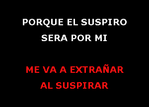 PORQUE EL SUSPIRO
SERA POR MI

ME VA A EXTRAfsiAR
AL SUSPIRAR