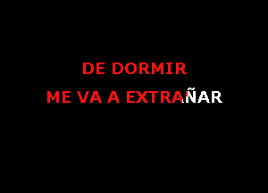 DE DORMIR

ME VA A EXTRAFJAR