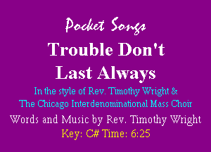 pm 50454
Trouble Don't
Last Always

In the style of Rev. Timothy Wright Ex
The Chicago Interdenominational Mass Choir
Words and Music by Rev. Timothy Wright
KBYI (XTimei 6125