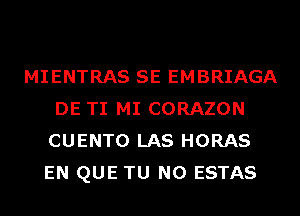 MIENTRAS SE EMBRIAGA
DE TI MI CORAZON
CUENTO LAS HORAS
EN QUE TU NO ESTAS