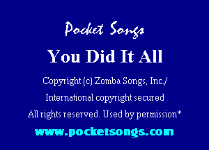 Poduz 50454
You Did It All

Copyright (c) Zomba Songs, Incl
International copyright secured

All rights reserved. Used by permlmow
mmocketsongsxom