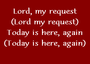 Lord, my request
(Lord my request)
Today is here, again
(Today is here, again)