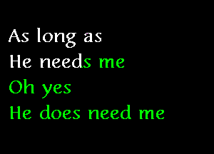 As long as
He needs me

Oh yes
He does need me