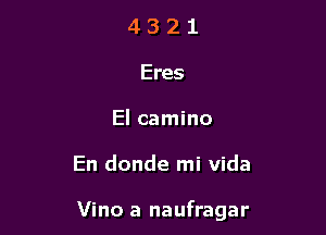 4 3 2 1
Eres
El camino

En donde mi Vida

Vino a naufragar