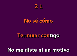 21

No 5( cdmo

Terminar contigo

No me diste ni un motivo