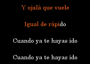 Y ojaEl que vuele
Igual de rilpido

Cuando ya te hayas ido

Cuando ya te hayas ido l