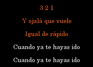 3 2 1
Y ojalz'a que vuele
Igual de rapido

Cuando ya te hayas ido

Cuando ya te hayas ido l