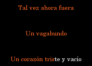 Tal vez ahora fuera

Un vagabundo

Un coraz6n triste y vacio