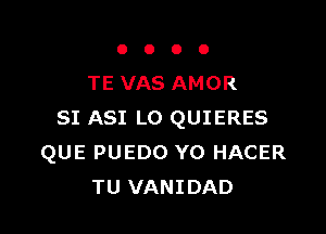 OOOO

TE VAS AMOR

SI ASI L0 QUIERES
QUE PUEDO YO HACER
TU VANIDAD