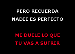 PERO RECUERDA
NADIE ES PERFECTO

ME DUELE LO QUE

TU VAS A SUFRIR l