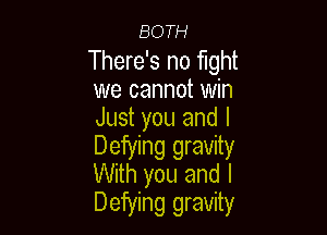 BOTH

There's no fight
we cannot win
Just you and l

Defying gravity
With you and l
Defying gravity