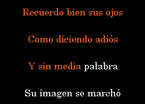Recuerdo bien sus ojos
Como diciendo adi6s

Y sin media palabra

Su imagen se marchc') l