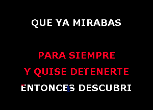 QUE YA MIRABAS

PARA SIEMPRE
Y QUISE DETENERTE
ENTONCEES DESCUBRI