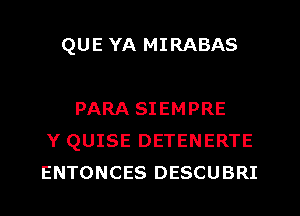 QUE YA MIRABAS

PARA SIEMPRE
Y QUISE DETENERTE
ENTONCES DESCUBRI