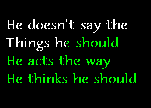 He doesn't say the
Things he should

He acts the way
He thinks he should