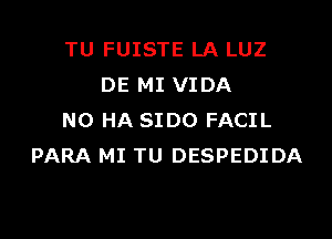 TU FUISTE LA LUZ
DE MI VIDA

N0 HA 8100 FACIL
PARA MI TU DESPEDIDA