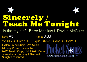 I? 451
sincerely I
Teach Me Tonight

m the style of Bany MZDIIOWf Phyllis McGuue

key Ab 1m 3 33

by, t! -A Freed,H Fuqualtz- S Cam 0 DePaul
l-alan Fmed MJs-c. kc Mme

l-lrmng MJSIc, Uanson Two

2-WB Music Corp. Hub Mme Co Inc

Imemational Copynght Secumd
M rights resentedv