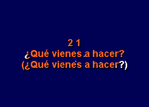 21

gQufa vienes a hacer?
(aQue'e viene's a hacer?)