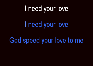 I need your love