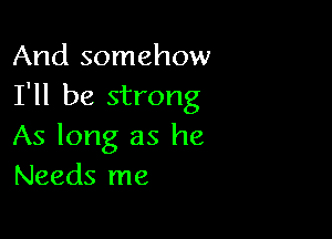 And somehow
I'll be strong

As long as he
Needs me