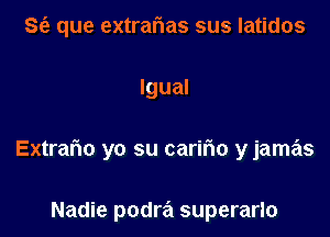 Se. que extralias sus Iatidos

Igual

Extrario yo su caririo y jamas

Nadie podra superarlo