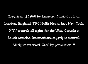Copyright (c) 1960 by Lakm'icw Music Co., Ltd,
London, England. TRO Hollis Music, Inc, New York
N.Y.loontm15 all rights for tho USA, Canada 3c
South Amm'ica. Inmn'onsl copyright Banned.

All rights named. Used by pmm'ssion. I
