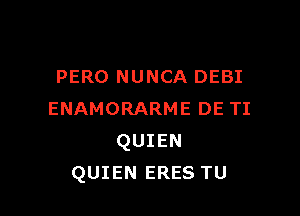 I'E MALDIGO
PERO NUNCA DEBI

ENAMORARME DE TI
QUIEN