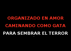 ORGANIZADO EN AMOR
CAMINANDO COMO GATA
PARA SEMBRAR EL TERROR