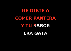 ME DISTE A
COMER PANTERA

Y TU SABOR
ERA GATA