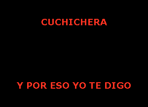 CUCHICHERA

Y POR ESO YO TE DIGO