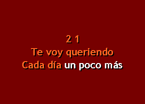 21

Te voy queriendo
Cada dia un poco m s