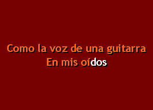 Como la voz de una guitarra

En mis oidos