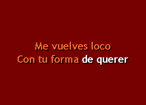 Me vuelves loco

Con tu forma de querer