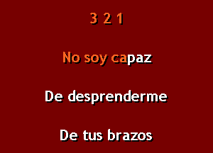 321

No soy capaz

De desprenderme

De tus brazos
