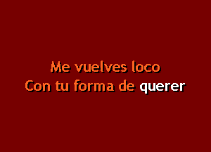 Me vuelves loco

Con tu forma de querer