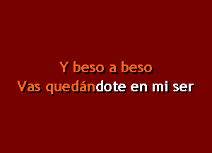 Y beso a beso

Vas queda'mdote en mi ser
