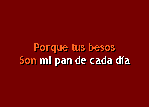 Porque tus besos

Son mi pan de cada dia