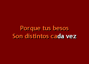 Porque tus besos

Son distintos cada vez