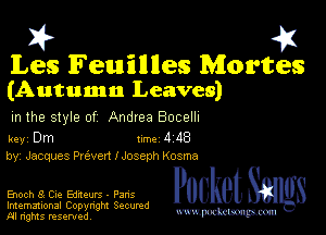 2?

Les Feuilllles Mortes
(Autumn Leaves)

m the style of Andrea Bocelh

key Dm 1m 4 48
by, Jacques Pre'ven I Joseph Kosma

Enoch 8 Die Edaeurs - Pans

Imemational Copynght Secumd
M rights resentedv