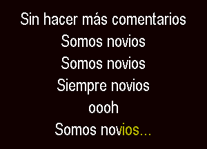 Sin hacer mas comentarios
Somos novios
Somos novios

Siempre novios
oooh
Somos novios...