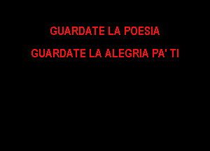 GUARDATE LA POESIA
GUARDATE LA ALEGRIA PA' Tl