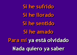 Si he sufrido
Si he llorado
Si he sentido

Si he amado

Para mi ya esta olvidado

Nada quiero ya saber l