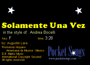 I? 451

Sollamente Una Vez
m the style of Andrea Bocelh

key F turbo 328

by, Augustxn Lara

Pmmotora Hxspano
tmencsna de Mmca - Mmco
EB. Marks MJSIc

Imemational Copynght Secumd
M rights resentedv