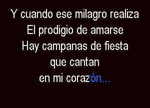 Y cuando ese milagro realiza
El prodigio de amarse
Hay campanas de fiesta

que cantan
en mi coraz