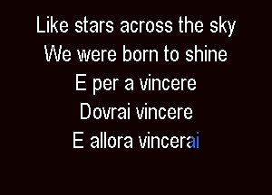Like stars across the sky
We were born to shine
E per a vincere

Dovrai vincere
E allora vincerz