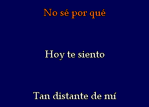 No S(B por qut'e

Hoy te siento

Tan distante de mi