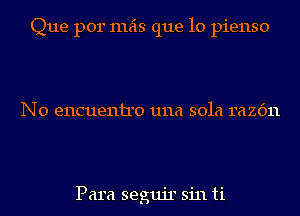 Que por mas que lo pienso

N0 encueniro 1111a 301a razc'm

Para segujr sin ti