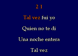 21

Tal vez fui yo

Quien no te di

Una 110c11e entera

Tal ve z