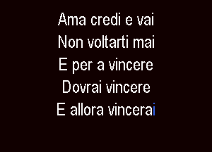 Ama credi e vai
Non voltarti mai
E per a vincere

Dovrai Vincere
E allora vincera